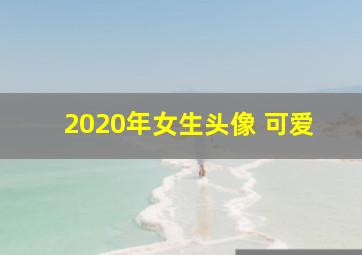 2020年女生头像 可爱